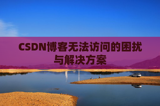 CSDN博客无法访问的困扰与解决方案